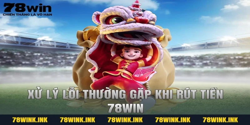 Xử lý lỗi thường gặp khi rút tiền 78win